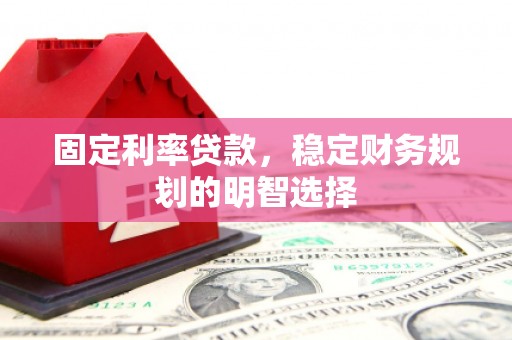 纳溪固定利率贷款，稳定财务规划的明智选择