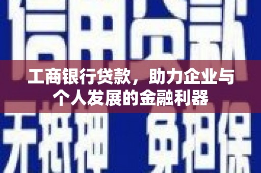 纳溪工商银行贷款，助力企业与个人发展的金融利器
