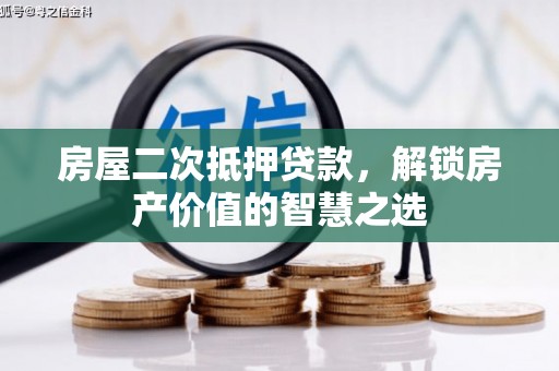 纳溪房屋二次抵押贷款，解锁房产价值的智慧之选