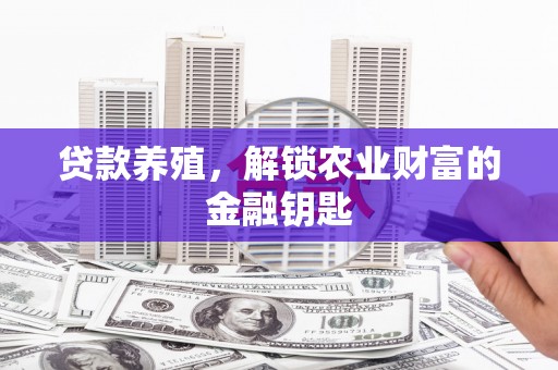 纳溪贷款养殖，解锁农业财富的金融钥匙