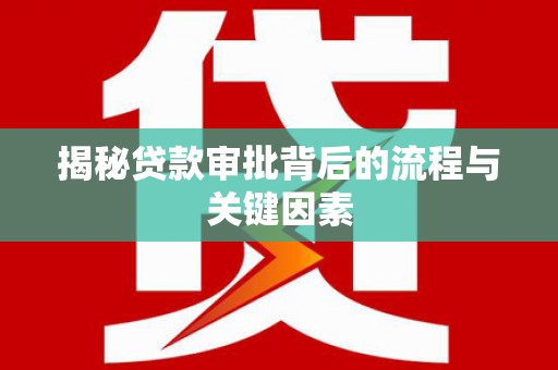纳溪揭秘贷款审批背后的流程与关键因素
