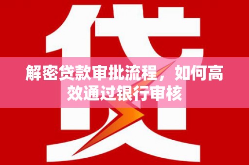 纳溪解密贷款审批流程，如何高效通过银行审核