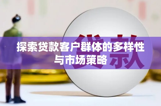 纳溪探索贷款客户群体的多样性与市场策略