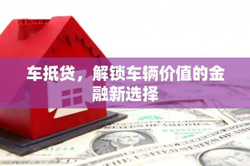 纳溪车抵贷，解锁车辆价值的金融新选择