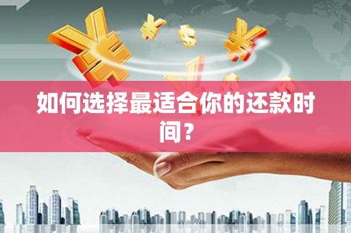 纳溪如何选择最适合你的还款时间？