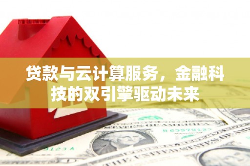纳溪贷款与云计算服务，金融科技的双引擎驱动未来