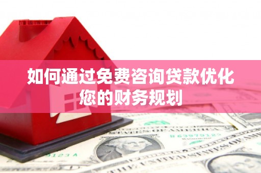 纳溪如何通过免费咨询贷款优化您的财务规划
