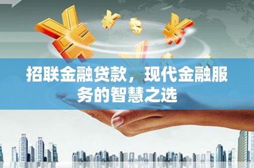 纳溪招联金融贷款，现代金融服务的智慧之选