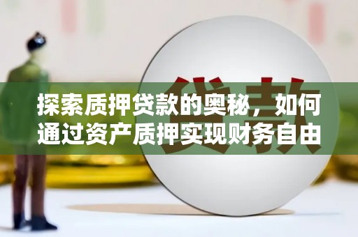 纳溪探索质押贷款的奥秘，如何通过资产质押实现财务自由