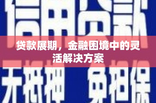 纳溪贷款展期，金融困境中的灵活解决方案