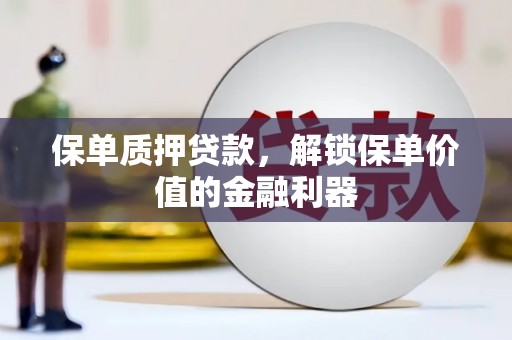 纳溪保单质押贷款，解锁保单价值的金融利器