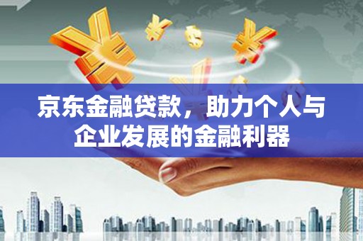 纳溪京东金融贷款，助力个人与企业发展的金融利器