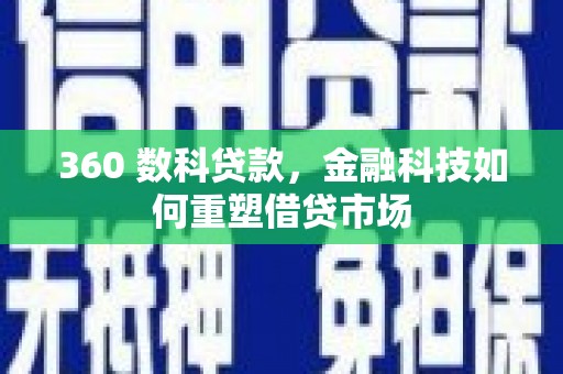 纳溪360 数科贷款，金融科技如何重塑借贷市场