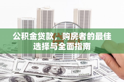 纳溪公积金贷款，购房者的最佳选择与全面指南