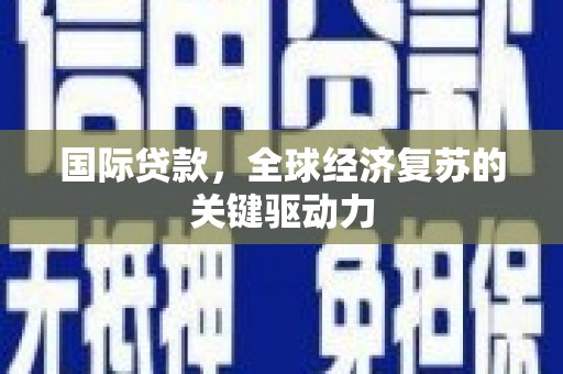 纳溪国际贷款，全球经济复苏的关键驱动力
