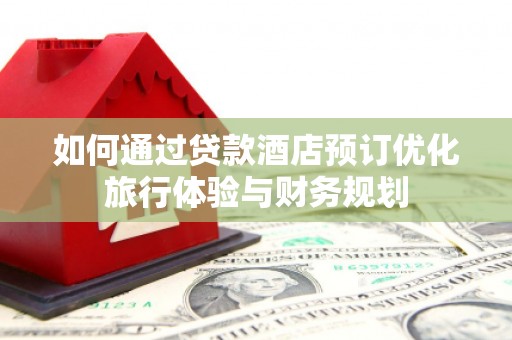 纳溪如何通过贷款酒店预订优化旅行体验与财务规划