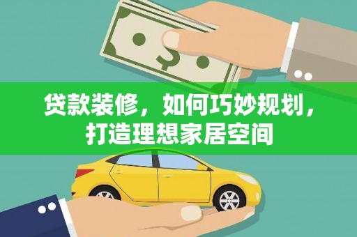 纳溪贷款装修，如何巧妙规划，打造理想家居空间