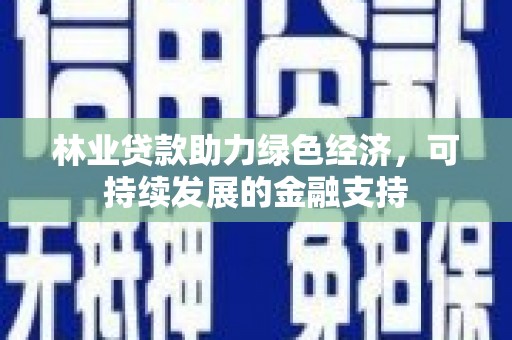 纳溪林业贷款助力绿色经济，可持续发展的金融支持