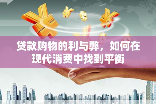 纳溪贷款购物的利与弊，如何在现代消费中找到平衡
