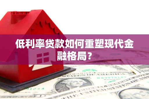 纳溪低利率贷款如何重塑现代金融格局？