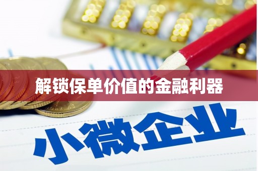 纳溪解锁保单价值的金融利器