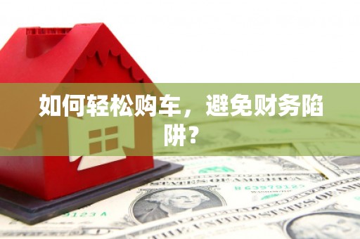 纳溪如何轻松购车，避免财务陷阱？