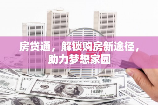 纳溪房贷通，解锁购房新途径，助力梦想家园