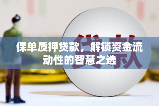 纳溪保单质押贷款，解锁资金流动性的智慧之选