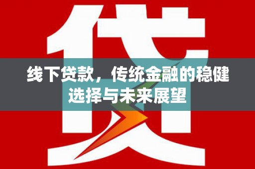 纳溪线下贷款，传统金融的稳健选择与未来展望