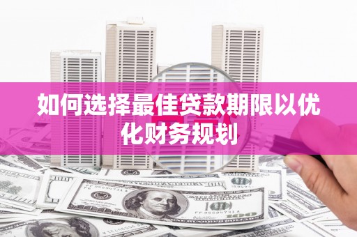 纳溪如何选择最佳贷款期限以优化财务规划