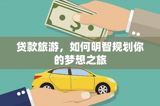 纳溪贷款旅游，如何明智规划你的梦想之旅