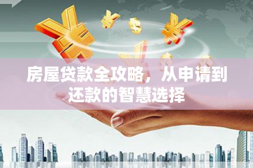纳溪房屋贷款全攻略，从申请到还款的智慧选择