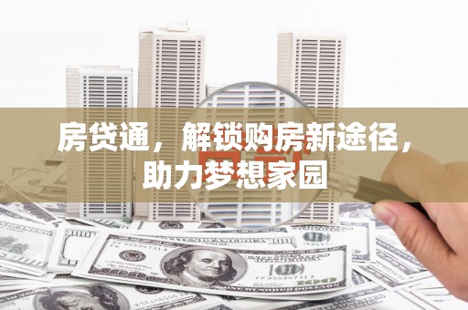 纳溪房贷通，解锁购房新途径，助力梦想家园