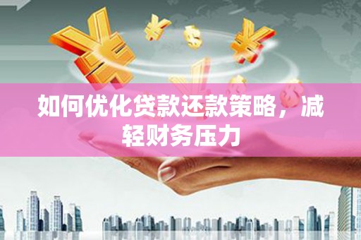纳溪如何优化贷款还款策略，减轻财务压力