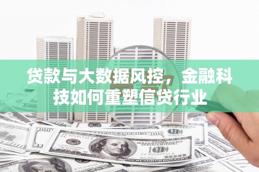 纳溪贷款与大数据风控，金融科技如何重塑信贷行业