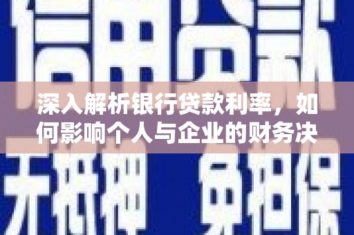 纳溪深入解析银行贷款利率，如何影响个人与企业的财务决策