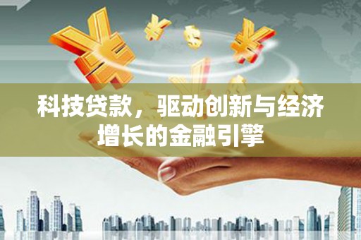 纳溪科技贷款，驱动创新与经济增长的金融引擎
