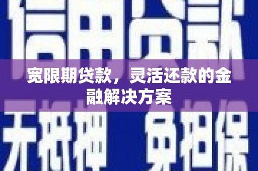 纳溪宽限期贷款，灵活还款的金融解决方案