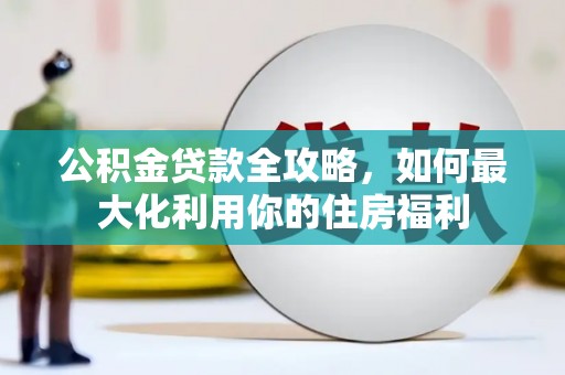 纳溪公积金贷款全攻略，如何最大化利用你的住房福利