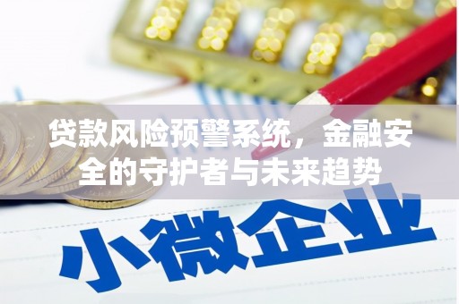 纳溪贷款风险预警系统，金融安全的守护者与未来趋势