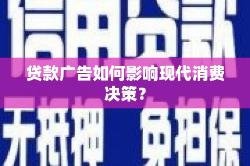 纳溪贷款广告如何影响现代消费决策？