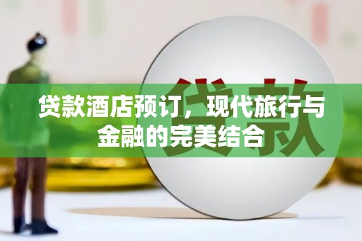 纳溪贷款酒店预订，现代旅行与金融的完美结合
