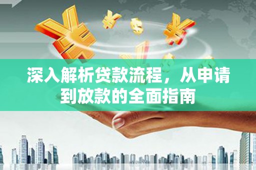 纳溪深入解析贷款流程，从申请到放款的全面指南