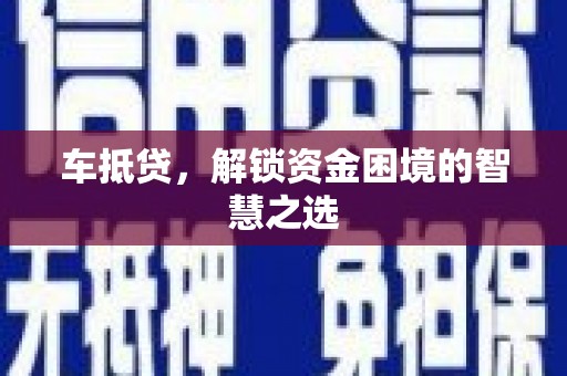 纳溪车抵贷，解锁资金困境的智慧之选