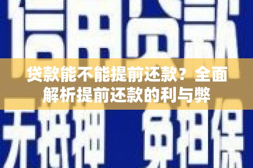 纳溪贷款能不能提前还款？全面解析提前还款的利与弊