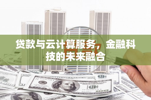 纳溪贷款与云计算服务，金融科技的未来融合