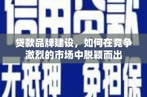 纳溪贷款品牌建设，如何在竞争激烈的市场中脱颖而出