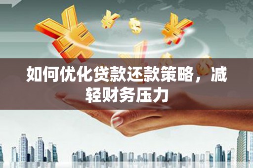 纳溪如何优化贷款还款策略，减轻财务压力