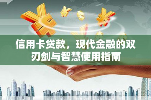 纳溪信用卡贷款，现代金融的双刃剑与智慧使用指南