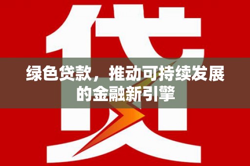 纳溪绿色贷款，推动可持续发展的金融新引擎
